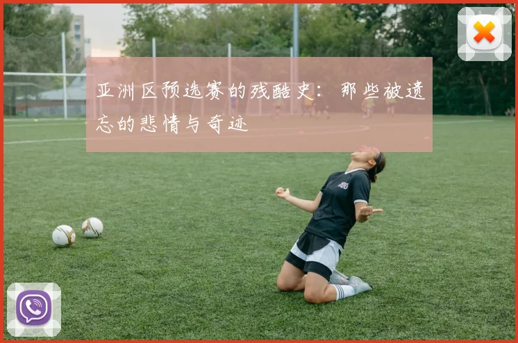 亚洲区预选赛的残酷史:那些被遗忘的悲情与奇迹