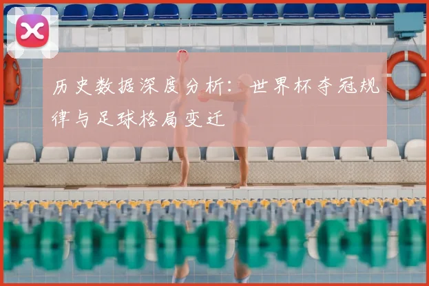 历史数据深度分析：世界杯夺冠规律与足球格局变迁