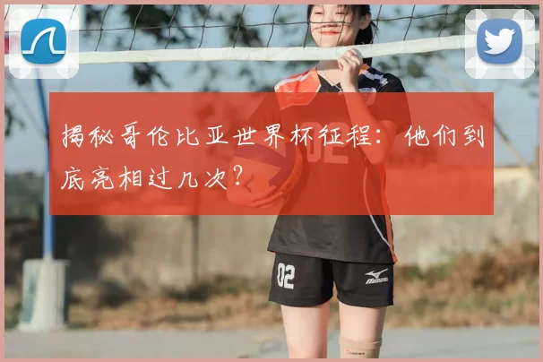 揭秘哥伦比亚世界杯征程：他们到底亮相过几次？