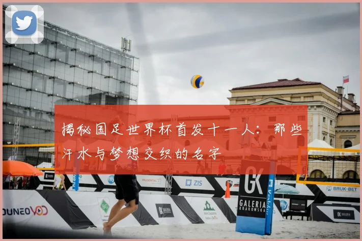 揭秘国足世界杯首发十一人：那些汗水与梦想交织的名字