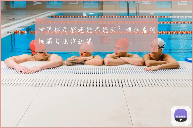 世界杯足彩还能不能买？理性看待机遇与法律边界