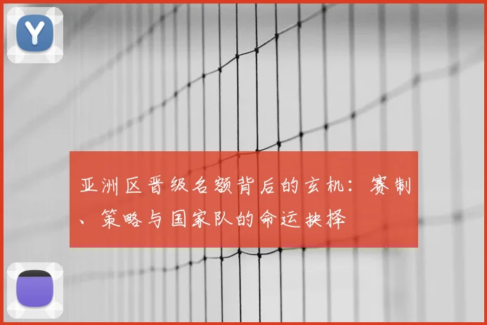 亚洲区晋级名额背后的玄机:赛制、策略与国家队的命运抉择