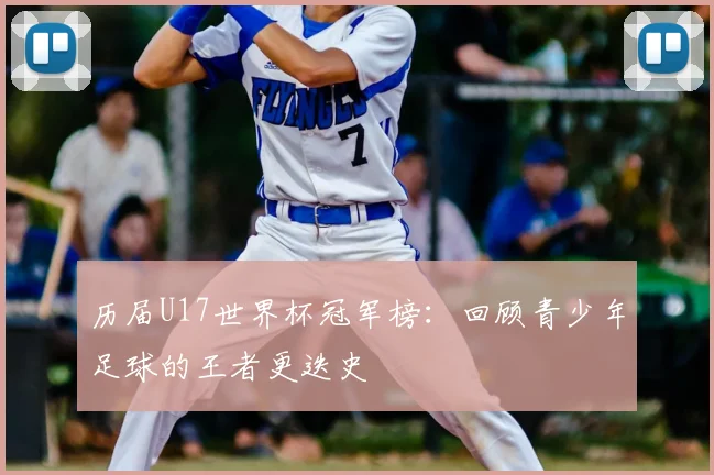 历届U17世界杯冠军榜：回顾青少年足球的王者更迭史