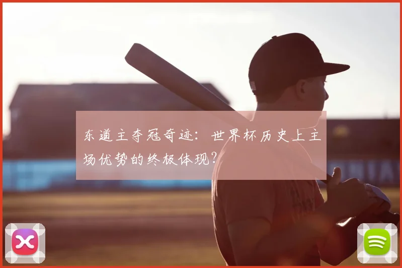 东道主夺冠奇迹:世界杯历史上主场优势的终极体现?