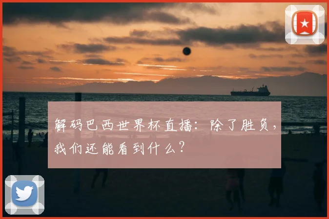 解码巴西世界杯直播：除了胜负，我们还能看到什么？