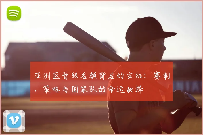 亚洲区晋级名额背后的玄机:赛制、策略与国家队的命运抉择