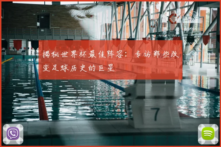 揭秘世界杯最佳阵容:专访那些改变足球历史的巨星