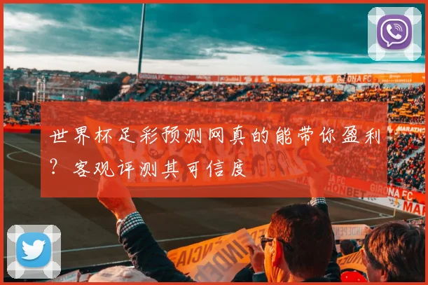 世界杯足彩预测网真的能带你盈利？客观评测其可信度