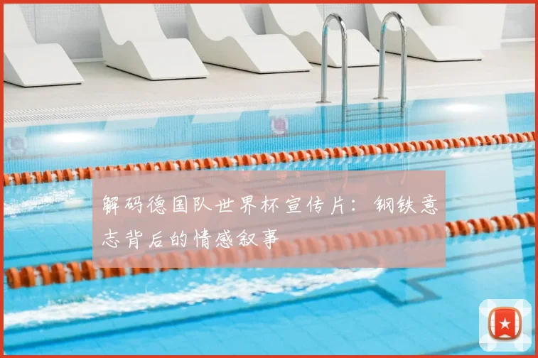 解码德国队世界杯宣传片：钢铁意志背后的情感叙事
