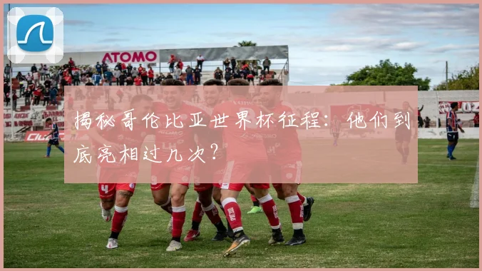 揭秘哥伦比亚世界杯征程：他们到底亮相过几次？