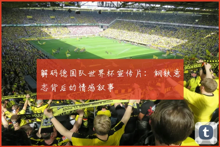 解码德国队世界杯宣传片：钢铁意志背后的情感叙事