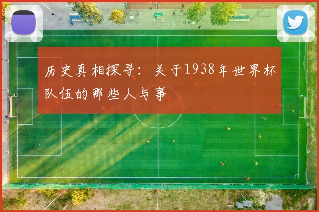 历史真相探寻：关于1938年世界杯队伍的那些人与事