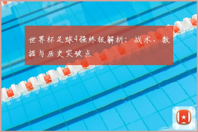 世界杯足球4强终极解析：战术、数据与历史突破点