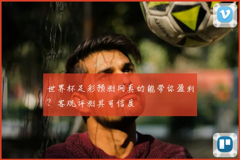 世界杯足彩预测网真的能带你盈利？客观评测其可信度